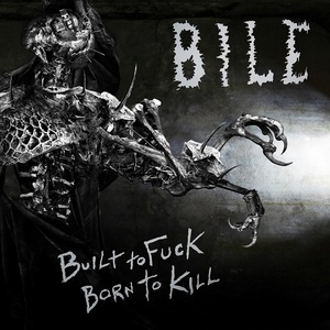 Bile - Built To Fuck, Born To Kill (2013)